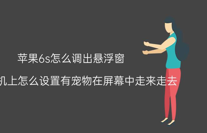 苹果6s怎么调出悬浮窗 苹果手机上怎么设置有宠物在屏幕中走来走去？